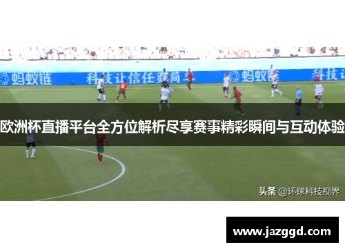 欧洲杯直播平台全方位解析尽享赛事精彩瞬间与互动体验 欧洲杯直播平台全方位解析尽享赛事精彩瞬间与互动体验