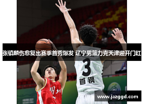 张镇麟伤愈复出赛季首秀爆发 辽宁男篮力克天津迎开门红