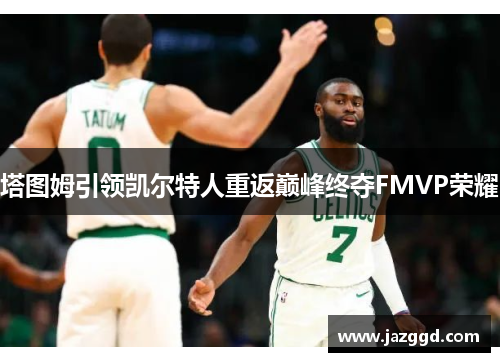 塔图姆引领凯尔特人重返巅峰终夺FMVP荣耀
