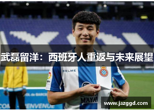 武磊留洋:西班牙人重返与未来展望 武磊留洋:西班牙人重返与未来展望
