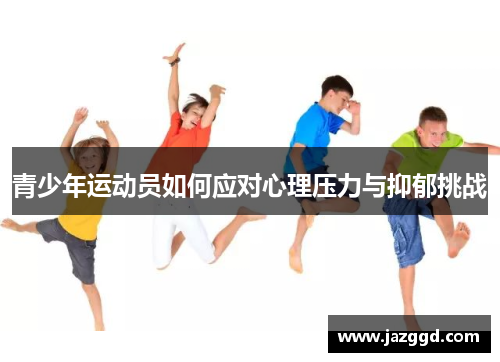 青少年运动员如何应对心理压力与抑郁挑战 青少年运动员如何应对心理压力与抑郁挑战