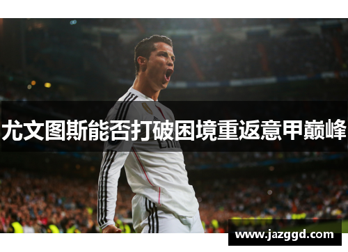 尤文图斯能否打破困境重返意甲巅峰 尤文图斯能否打破困境重返意甲巅峰