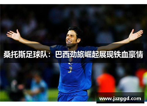桑托斯足球队:巴西劲旅崛起展现铁血豪情 桑托斯足球队:巴西劲旅崛起展现铁血豪情