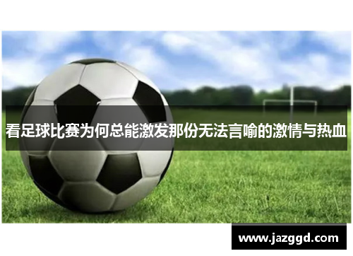 看足球比赛为何总能激发那份无法言喻的激情与热血 看足球比赛为何总能激发那份无法言喻的激情与热血