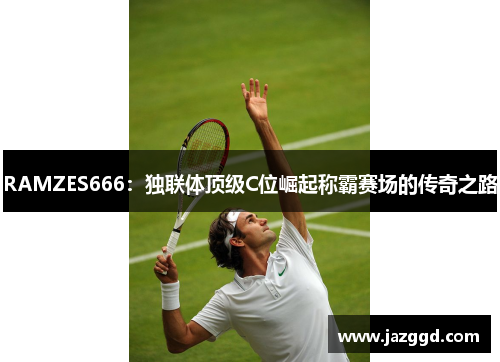 RAMZES666：独联体顶级C位崛起称霸赛场的传奇之路