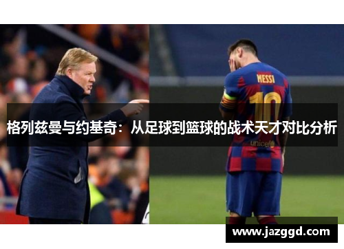格列兹曼与约基奇：从足球到篮球的战术天才对比分析