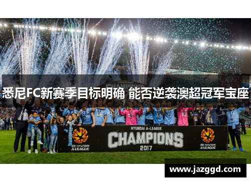 悉尼FC新赛季目标明确 能否逆袭澳超冠军宝座 悉尼FC新赛季目标明确 能否逆袭澳超冠军宝座