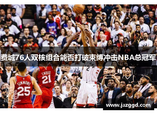 费城76人双核组合能否打破束缚冲击NBA总冠军