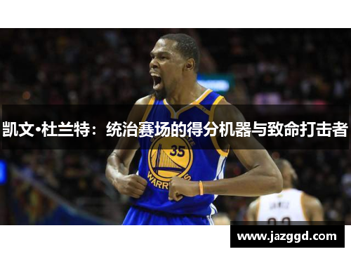 凯文·杜兰特：统治赛场的得分机器与致命打击者