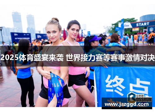 2025体育盛宴来袭 世界接力赛等赛事激情对决