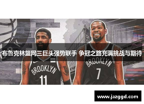 布鲁克林篮网三巨头强势联手 争冠之路充满挑战与期待 布鲁克林篮网三巨头强势联手 争冠之路充满挑战与期待