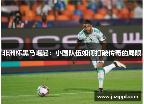 非洲杯黑马崛起：小国队伍如何打破传奇的局限