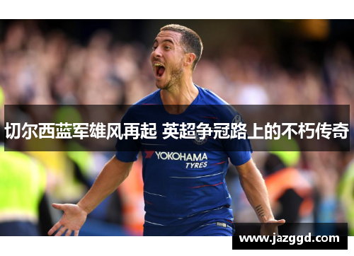 切尔西蓝军雄风再起 英超争冠路上的不朽传奇 切尔西蓝军雄风再起 英超争冠路上的不朽传奇
