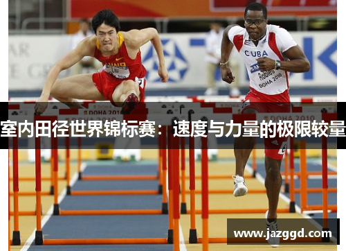 室内田径世界锦标赛:速度与力量的极限较量 室内田径世界锦标赛:速度与力量的极限较量