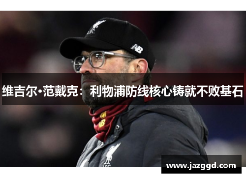 维吉尔·范戴克:利物浦防线核心铸就不败基石 维吉尔·范戴克:利物浦防线核心铸就不败基石