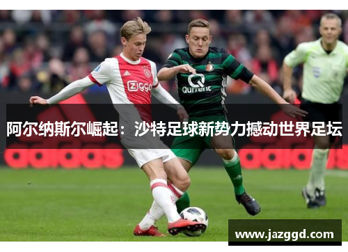 阿尔纳斯尔崛起：沙特足球新势力撼动世界足坛