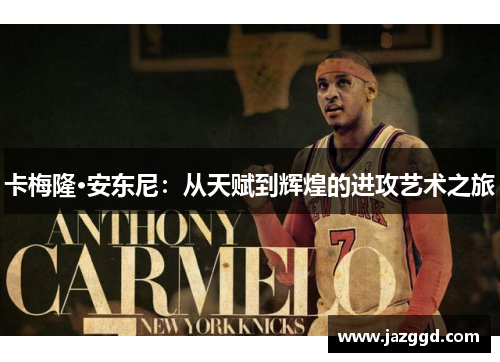 卡梅隆·安东尼:从天赋到辉煌的进攻艺术之旅 卡梅隆·安东尼:从天赋到辉煌的进攻艺术之旅