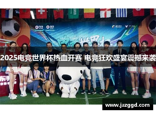 2025电竞世界杯热血开赛 电竞狂欢盛宴震撼来袭 2025电竞世界杯热血开赛 电竞狂欢盛宴震撼来袭