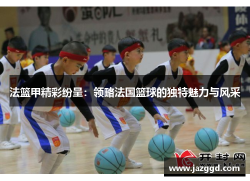 法篮甲精彩纷呈：领略法国篮球的独特魅力与风采