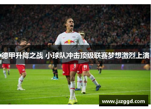 德甲升降之战 小球队冲击顶级联赛梦想激烈上演