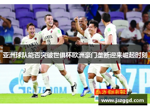 亚洲球队能否突破世俱杯欧洲豪门垄断迎来崛起时刻