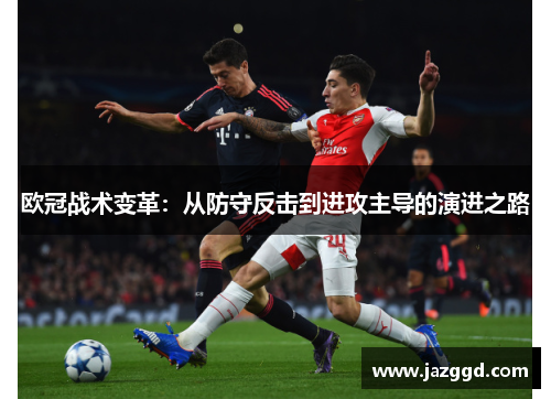 欧冠战术变革:从防守反击到进攻主导的演进之路 欧冠战术变革:从防守反击到进攻主导的演进之路