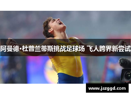 阿曼德·杜普兰蒂斯挑战足球场 飞人跨界新尝试 阿曼德·杜普兰蒂斯挑战足球场 飞人跨界新尝试