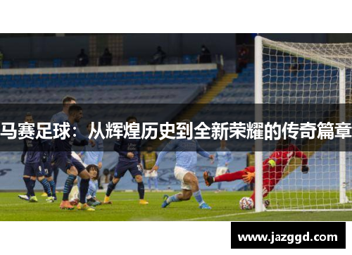 马赛足球：从辉煌历史到全新荣耀的传奇篇章
