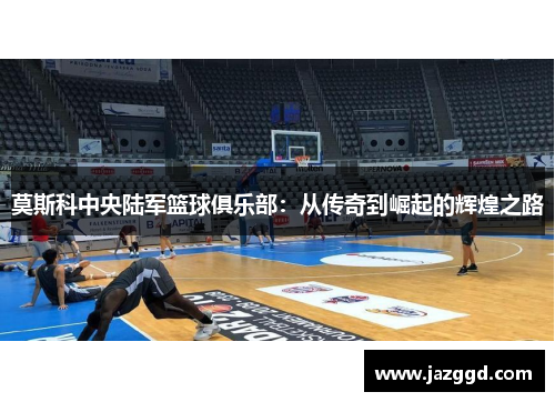 莫斯科中央陆军篮球俱乐部：从传奇到崛起的辉煌之路