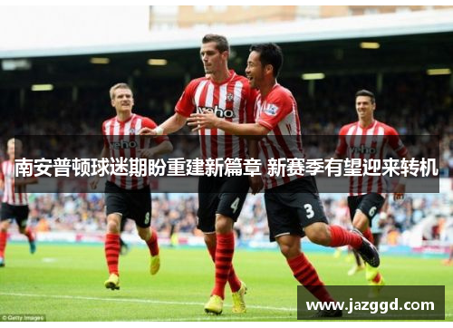 南安普顿球迷期盼重建新篇章 新赛季有望迎来转机