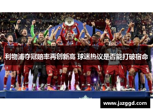 利物浦夺冠赔率再创新高 球迷热议是否能打破宿命 利物浦夺冠赔率再创新高 球迷热议是否能打破宿命