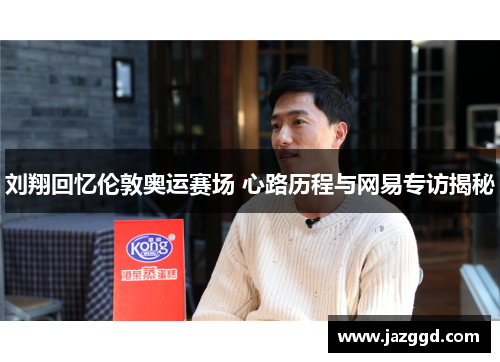 刘翔回忆伦敦奥运赛场 心路历程与网易专访揭秘 刘翔回忆伦敦奥运赛场 心路历程与网易专访揭秘