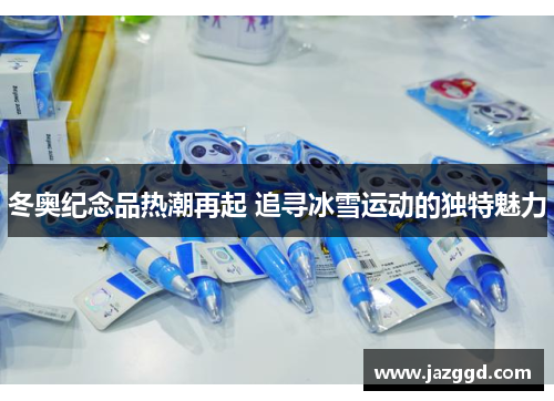 冬奥纪念品热潮再起 追寻冰雪运动的独特魅力 冬奥纪念品热潮再起 追寻冰雪运动的独特魅力