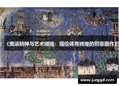《奥运精神与艺术碰撞:描绘体育辉煌的创意画作》 《奥运精神与艺术碰撞:描绘体育辉煌的创意画作》