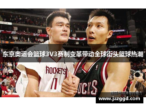 东京奥运会篮球3V3赛制变革带动全球街头篮球热潮