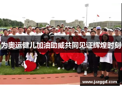 为奥运健儿加油助威共同见证辉煌时刻 为奥运健儿加油助威共同见证辉煌时刻