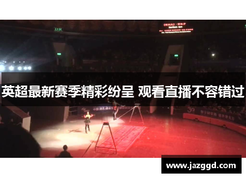 英超最新赛季精彩纷呈 观看直播不容错过